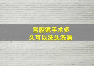 宫腔镜手术多久可以洗头洗澡