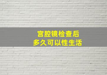 宫腔镜检查后多久可以性生活