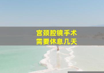 宫颈腔镜手术需要休息几天