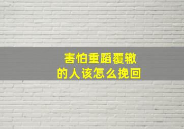 害怕重蹈覆辙的人该怎么挽回