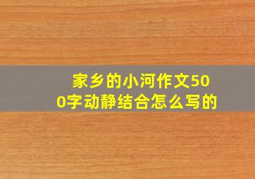 家乡的小河作文500字动静结合怎么写的