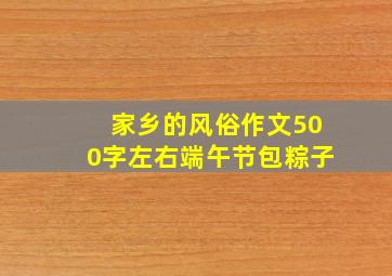 家乡的风俗作文500字左右端午节包粽子