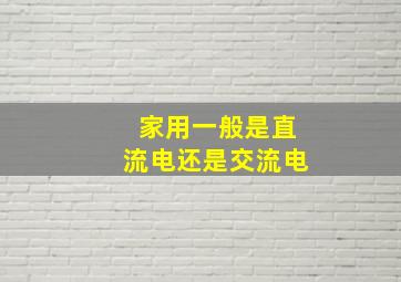 家用一般是直流电还是交流电