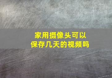 家用摄像头可以保存几天的视频吗