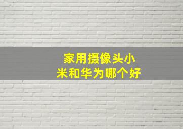 家用摄像头小米和华为哪个好