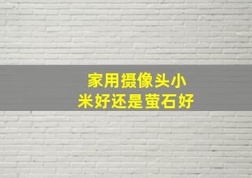 家用摄像头小米好还是萤石好