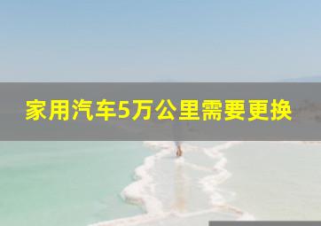 家用汽车5万公里需要更换