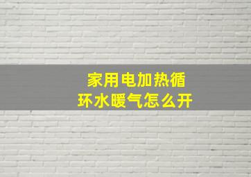 家用电加热循环水暖气怎么开