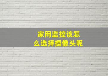 家用监控该怎么选择摄像头呢