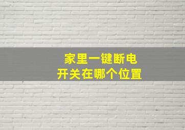 家里一键断电开关在哪个位置