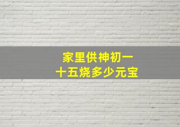 家里供神初一十五烧多少元宝