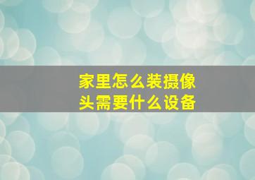 家里怎么装摄像头需要什么设备