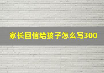 家长回信给孩子怎么写300