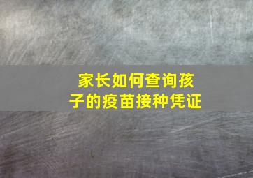 家长如何查询孩子的疫苗接种凭证