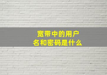 宽带中的用户名和密码是什么