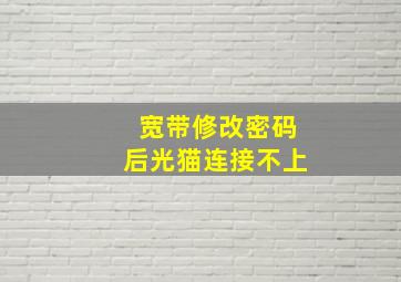 宽带修改密码后光猫连接不上