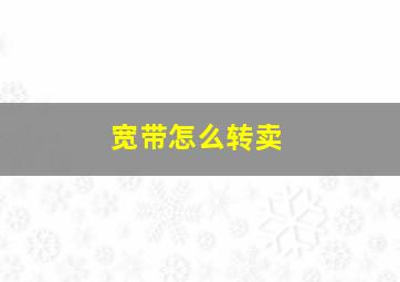 宽带怎么转卖