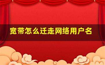 宽带怎么迁走网络用户名