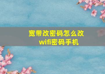 宽带改密码怎么改wifi密码手机