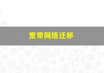 宽带网络迁移