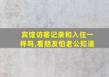 宾馆访客记录和入住一样吗,看朋友怕老公知道