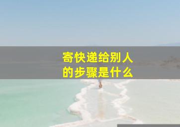 寄快递给别人的步骤是什么