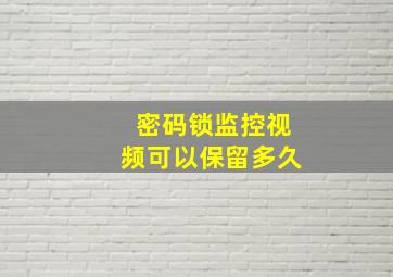 密码锁监控视频可以保留多久