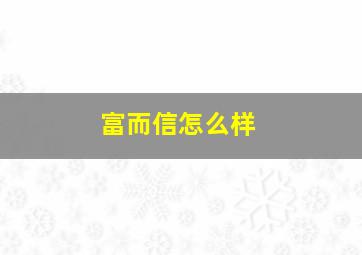 富而信怎么样