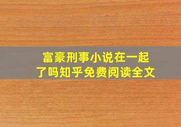 富豪刑事小说在一起了吗知乎免费阅读全文