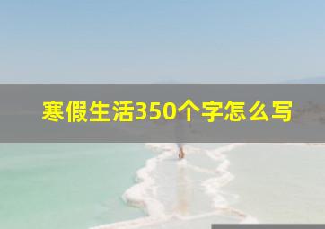 寒假生活350个字怎么写