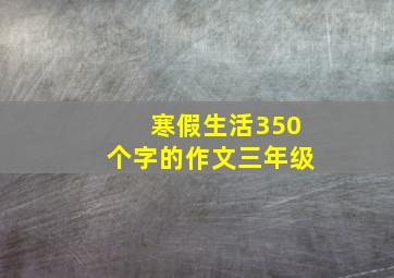 寒假生活350个字的作文三年级