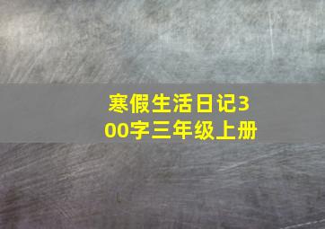 寒假生活日记300字三年级上册