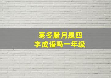 寒冬腊月是四字成语吗一年级