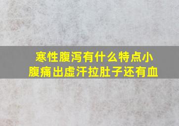 寒性腹泻有什么特点小腹痛出虚汗拉肚子还有血