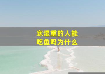 寒湿重的人能吃鱼吗为什么