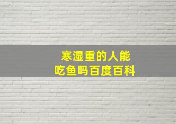 寒湿重的人能吃鱼吗百度百科