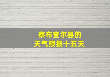 察布查尔县的天气预报十五天