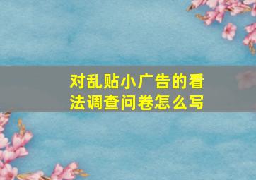 对乱贴小广告的看法调查问卷怎么写