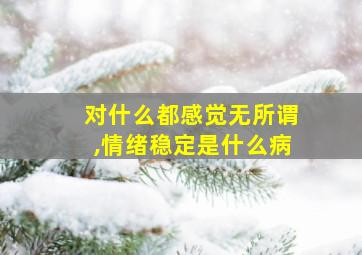 对什么都感觉无所谓,情绪稳定是什么病