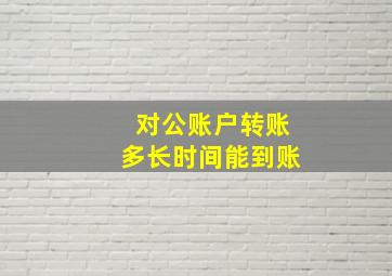 对公账户转账多长时间能到账