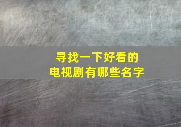 寻找一下好看的电视剧有哪些名字