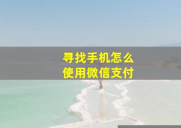 寻找手机怎么使用微信支付