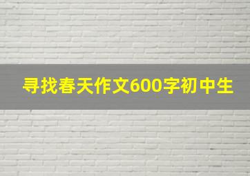 寻找春天作文600字初中生