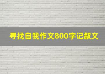 寻找自我作文800字记叙文