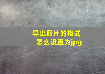 导出图片的格式怎么设置为jpg