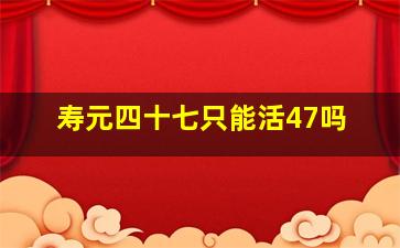 寿元四十七只能活47吗