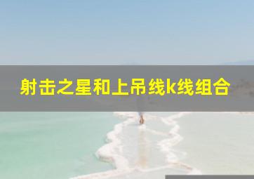 射击之星和上吊线k线组合