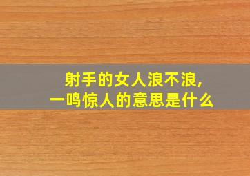 射手的女人浪不浪,一鸣惊人的意思是什么