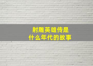 射雕英雄传是什么年代的故事