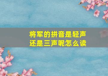 将军的拼音是轻声还是三声呢怎么读